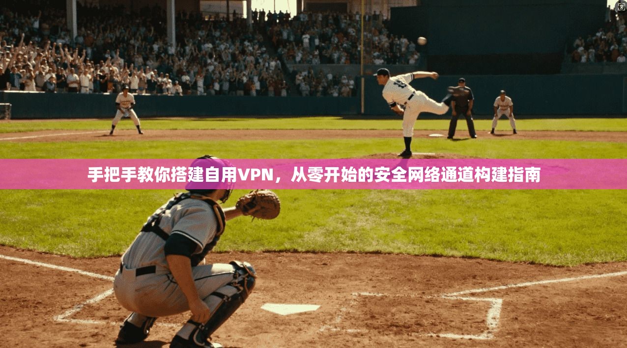 手把手教你搭建自用VPN,从零开始的安全网络通道构建指南 手把手教你搭建自用VPN,从零开始的安全网络通道构建指南