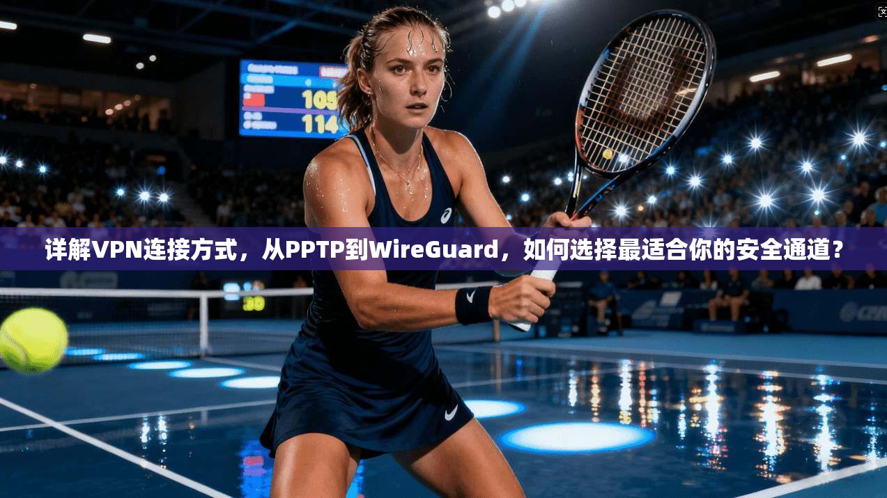 详解VPN连接方式，从PPTP到WireGuard，如何选择最适合你的安全通道？
