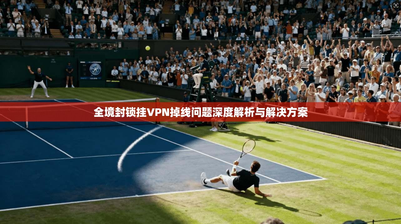 全境封锁挂VPN掉线问题深度解析与解决方案