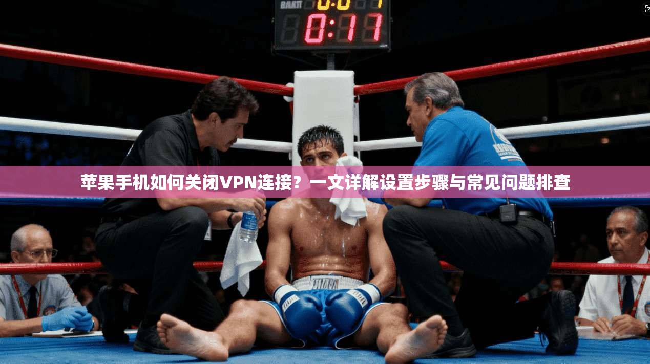 苹果手机如何关闭VPN连接？一文详解设置步骤与常见问题排查