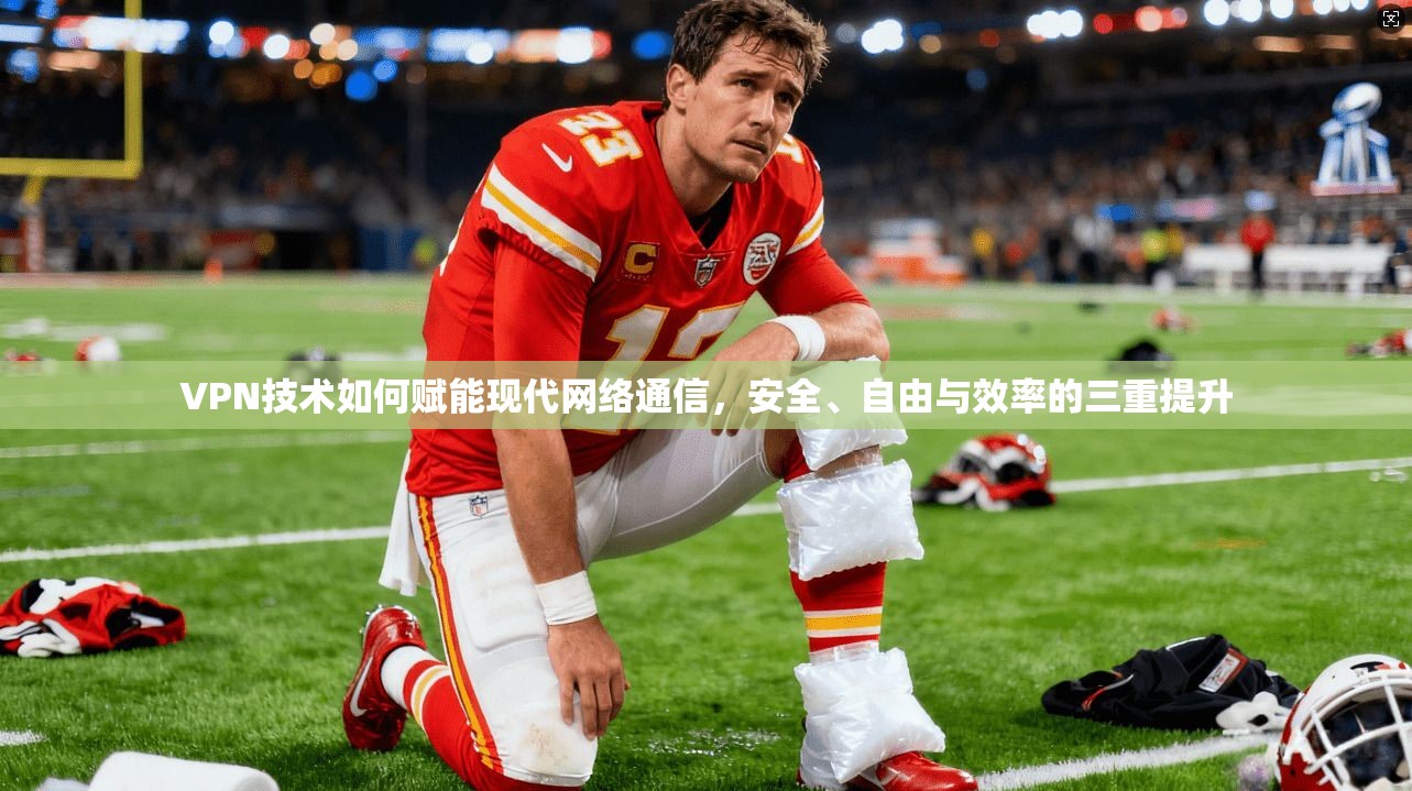 VPN技术如何赋能现代网络通信，安全、自由与效率的三重提升
