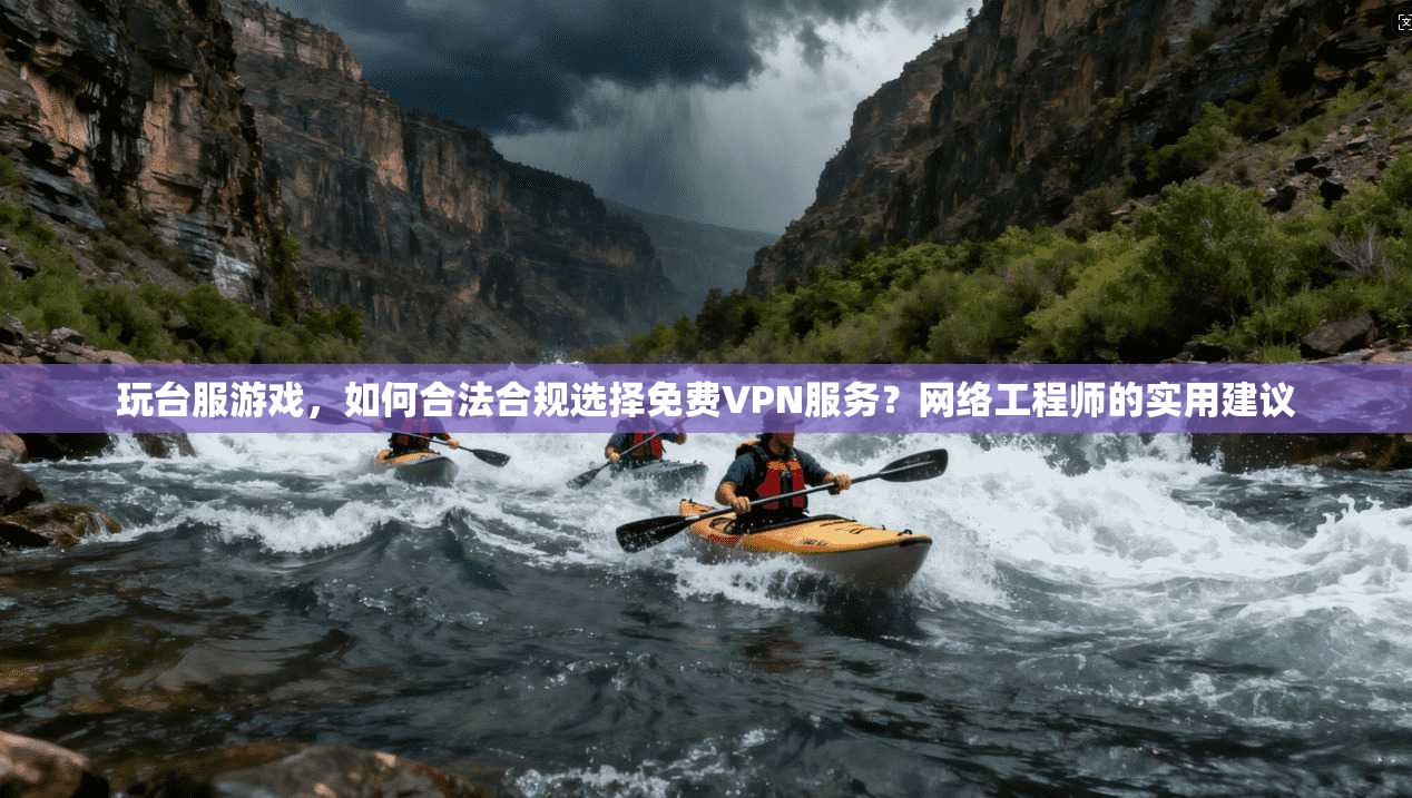 玩台服游戏,如何合法合规选择免费VPN服务?网络工程师的实用建议 玩台服游戏,如何合法合规选择免费VPN服务?网络工程师的实用建议