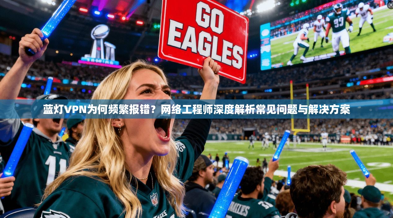 蓝灯VPN为何频繁报错?网络工程师深度解析常见问题与解决方案 蓝灯VPN为何频繁报错?网络工程师深度解析常见问题与解决方案