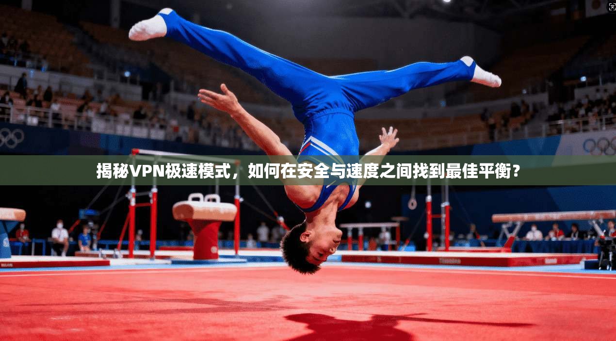 揭秘VPN极速模式，如何在安全与速度之间找到最佳平衡？