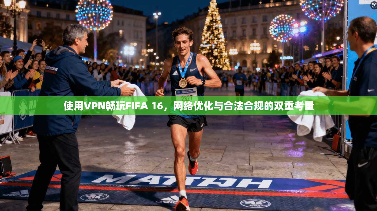使用VPN畅玩FIFA 16,网络优化与合法合规的双重考量 使用VPN畅玩FIFA 16,网络优化与合法合规的双重考量
