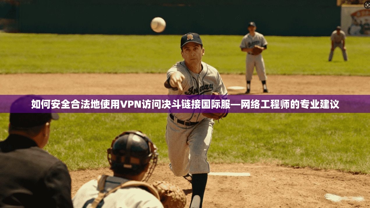 如何安全合法地使用VPN访问决斗链接国际服—网络工程师的专业建议 如何安全合法地使用VPN访问决斗链接国际服—网络工程师的专业建议