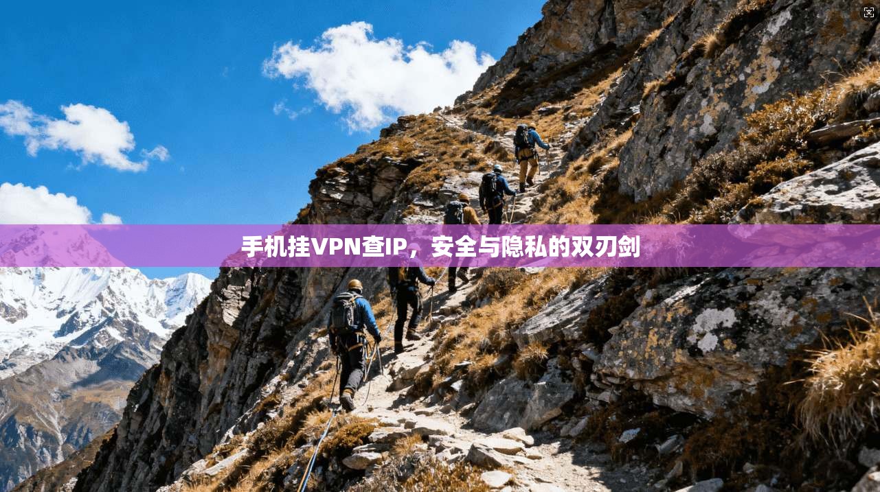 手机挂VPN查IP,安全与隐私的双刃剑 手机挂VPN查IP,安全与隐私的双刃剑