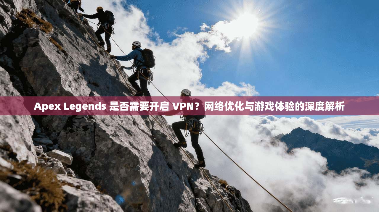 Apex Legends 是否需要开启 VPN?网络优化与游戏体验的深度解析 Apex Legends 是否需要开启 VPN?网络优化与游戏体验的深度解析