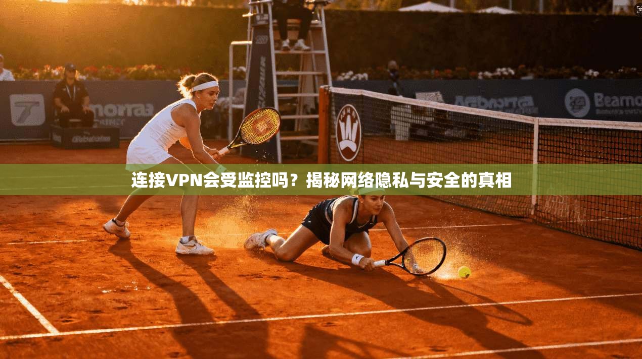 连接VPN会受监控吗?揭秘网络隐私与安全的真相 连接VPN会受监控吗?揭秘网络隐私与安全的真相