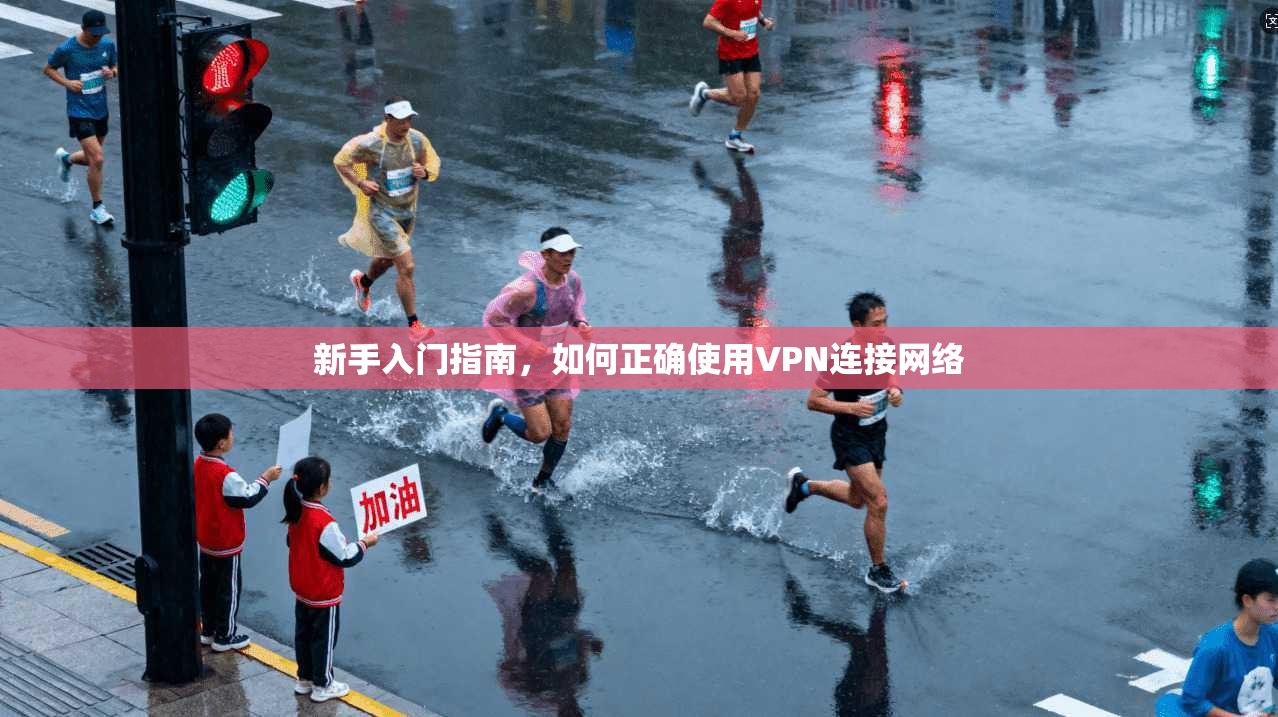 新手入门指南，如何正确使用VPN连接网络