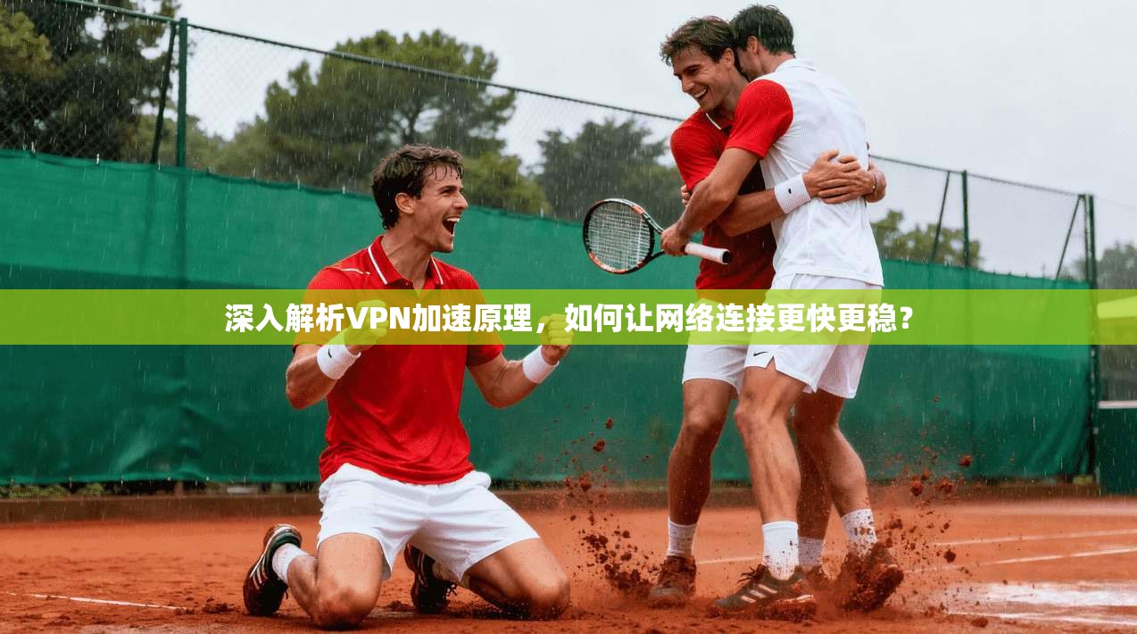 深入解析VPN加速原理,如何让网络连接更快更稳? 深入解析VPN加速原理,如何让网络连接更快更稳?