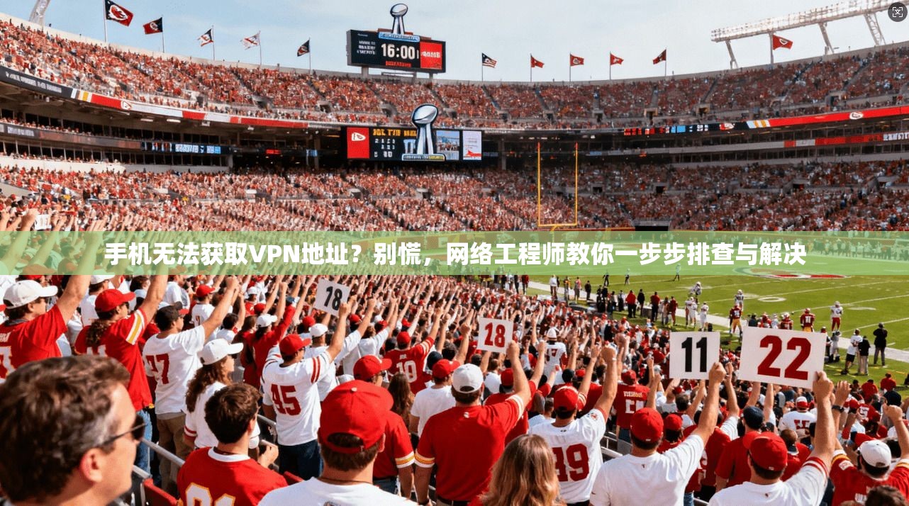 手机无法获取VPN地址？别慌，网络工程师教你一步步排查与解决
