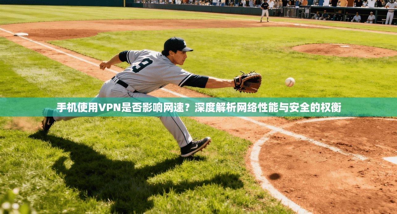 手机使用VPN是否影响网速?深度解析网络性能与安全的权衡 手机使用VPN是否影响网速?深度解析网络性能与安全的权衡