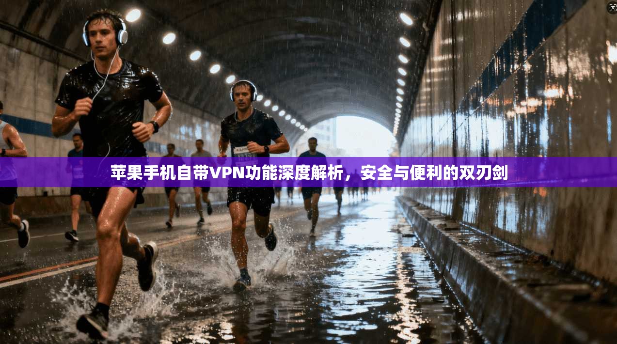 苹果手机自带VPN功能深度解析,安全与便利的双刃剑 苹果手机自带VPN功能深度解析,安全与便利的双刃剑