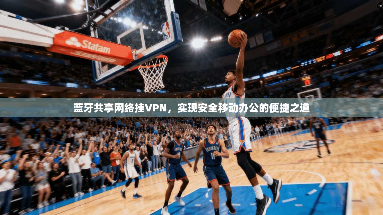 蓝牙共享网络挂VPN,实现安全移动办公的便捷之道 蓝牙共享网络挂VPN,实现安全移动办公的便捷之道