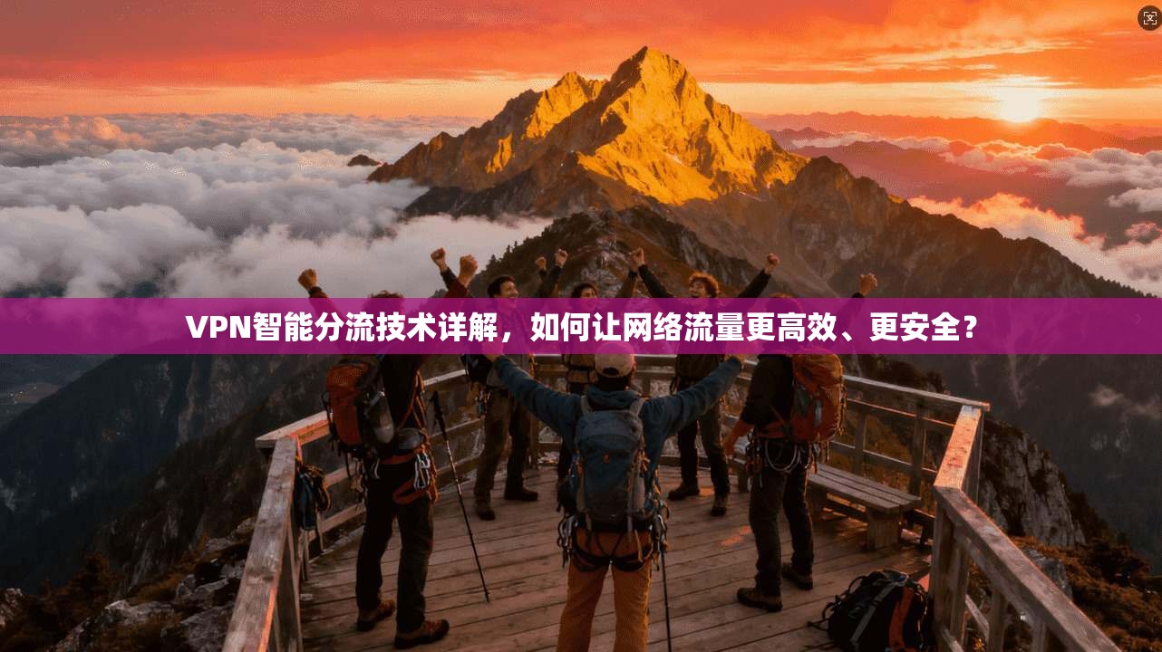 VPN智能分流技术详解,如何让网络流量更高效、更安全? VPN智能分流技术详解,如何让网络流量更高效、更安全?
