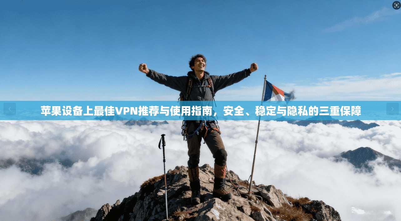 苹果设备上最佳VPN推荐与使用指南，安全、稳定与隐私的三重保障