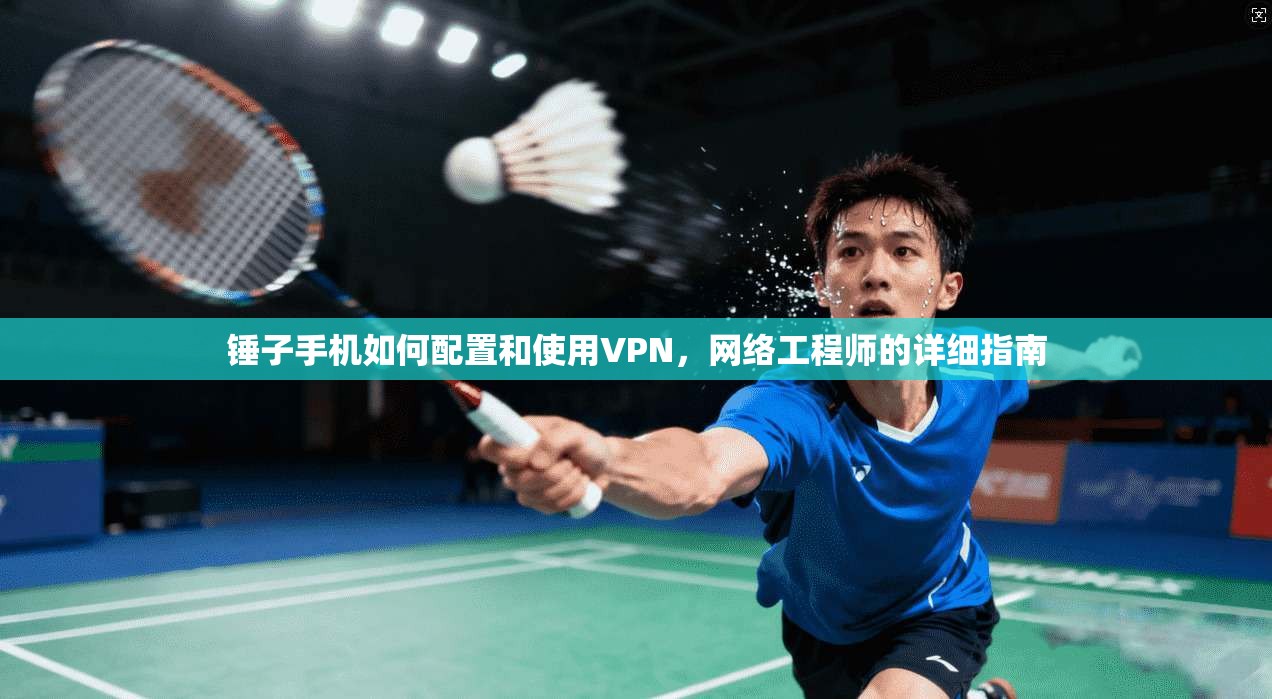 锤子手机如何配置和使用VPN,网络工程师的详细指南 锤子手机如何配置和使用VPN,网络工程师的详细指南
