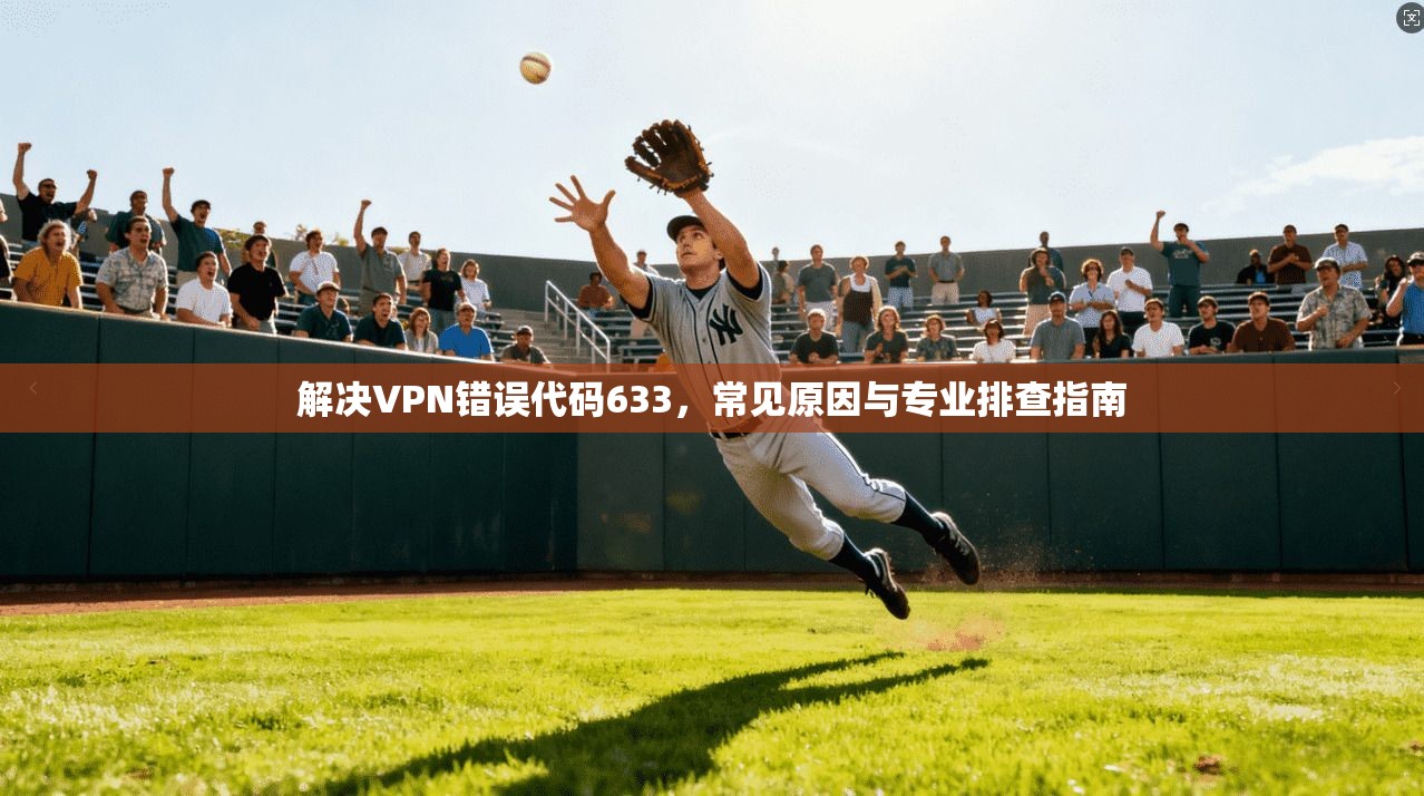 解决VPN错误代码633，常见原因与专业排查指南