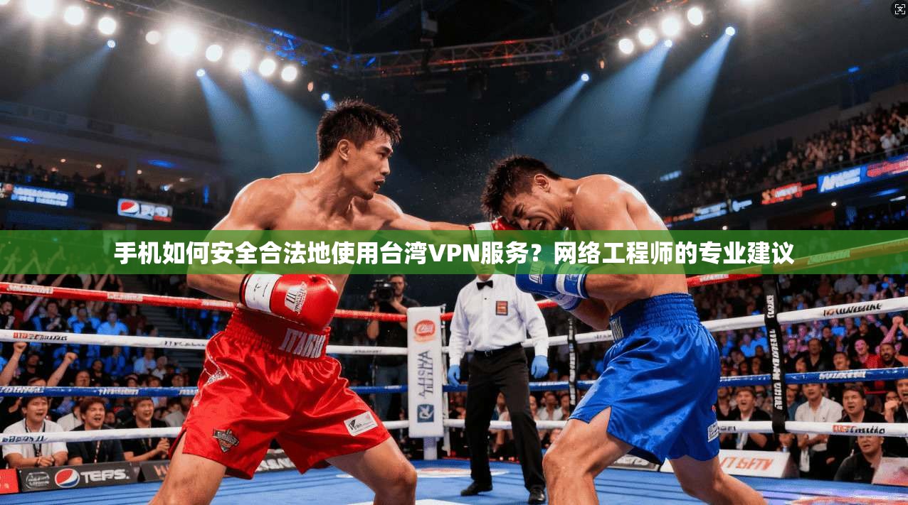 手机如何安全合法地使用台湾VPN服务?网络工程师的专业建议 手机如何安全合法地使用台湾VPN服务?网络工程师的专业建议