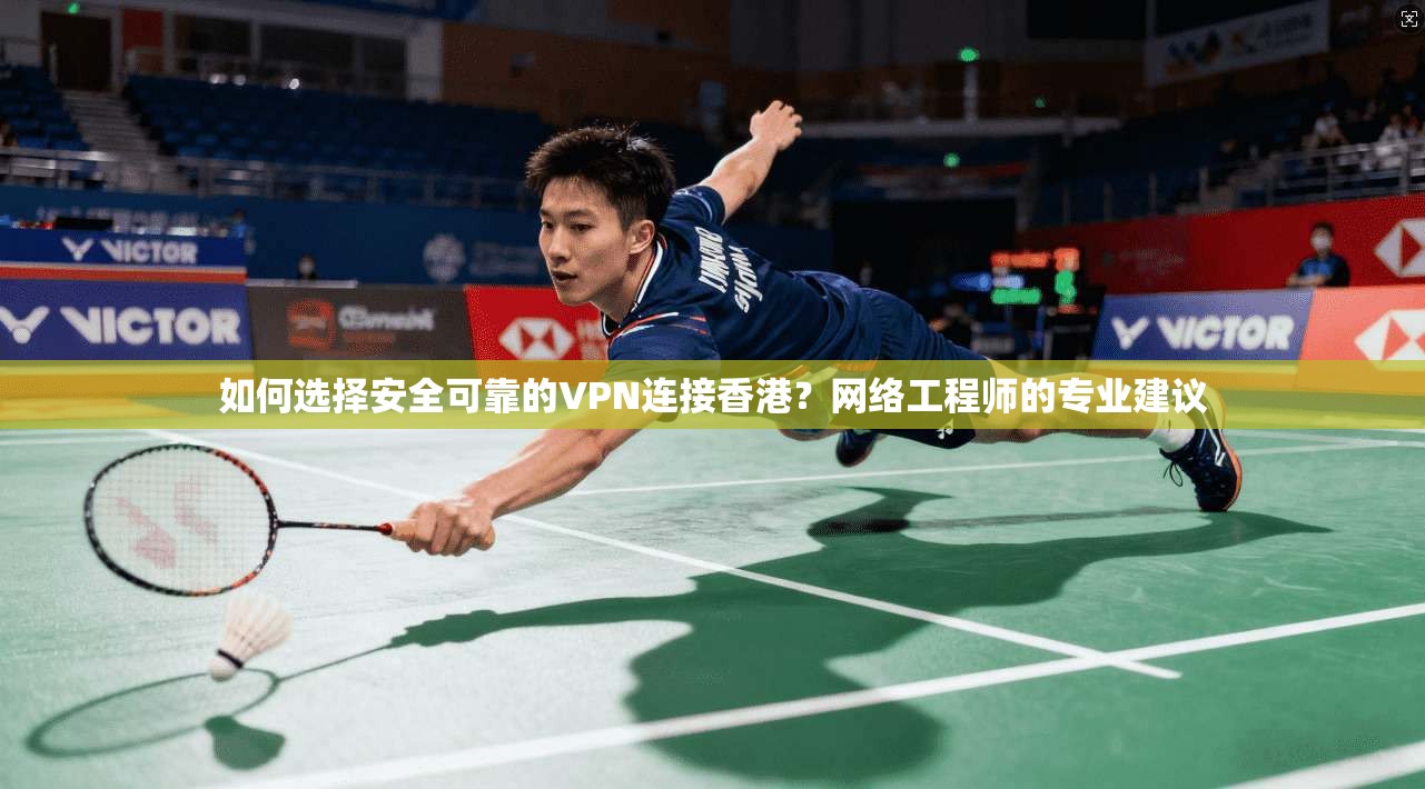 如何选择安全可靠的VPN连接香港？网络工程师的专业建议