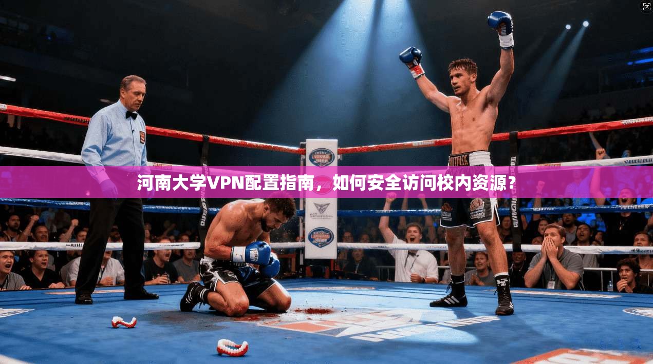河南大学VPN配置指南，如何安全访问校内资源？