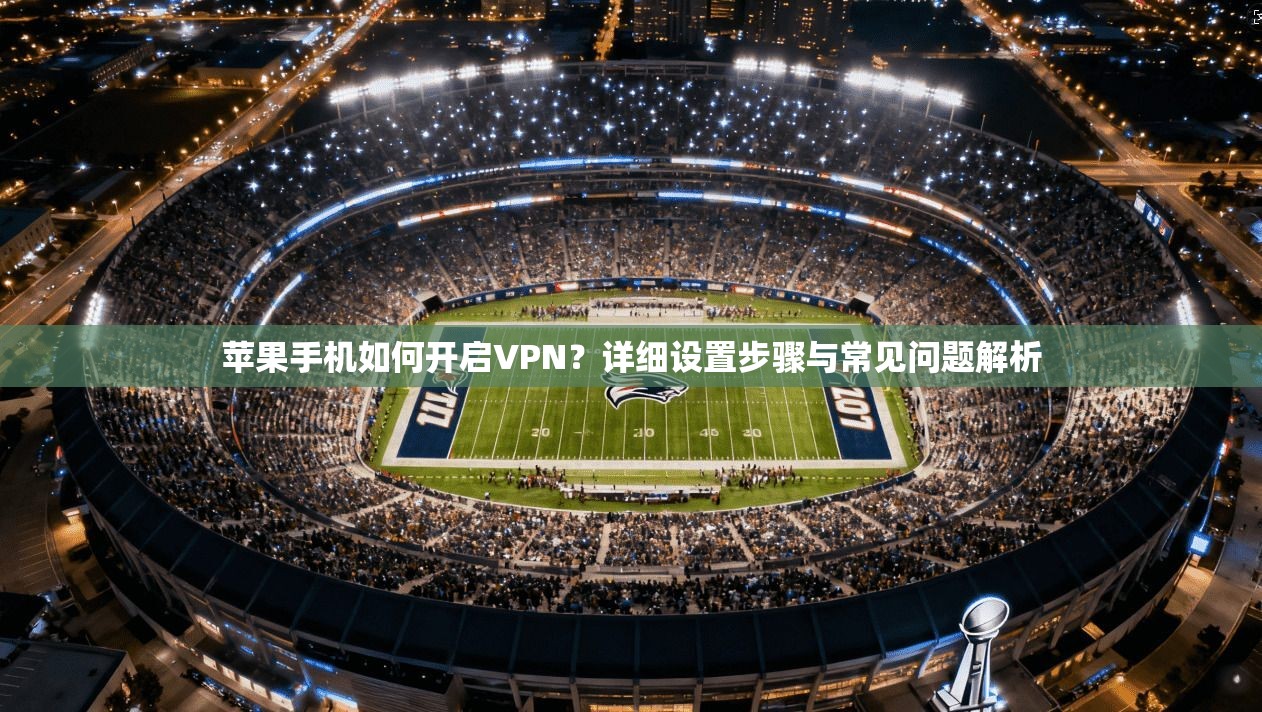 苹果手机如何开启VPN?详细设置步骤与常见问题解析 苹果手机如何开启VPN?详细设置步骤与常见问题解析