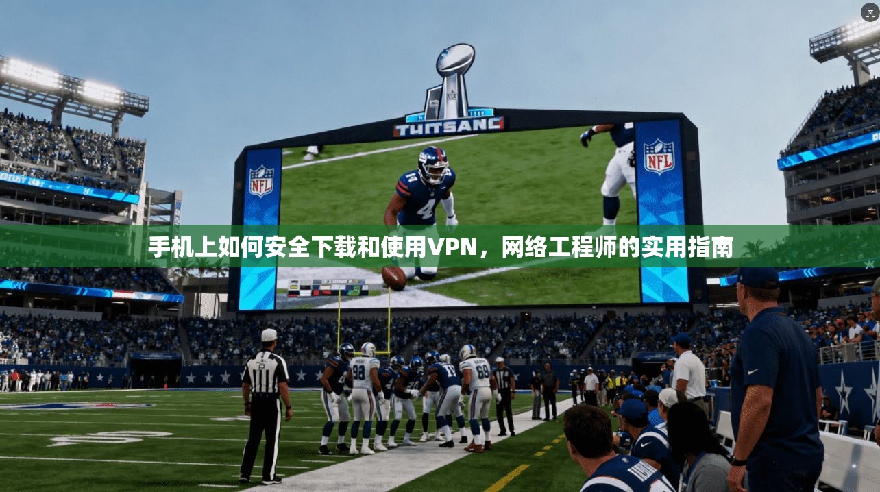 手机上如何安全下载和使用VPN,网络工程师的实用指南 手机上如何安全下载和使用VPN,网络工程师的实用指南