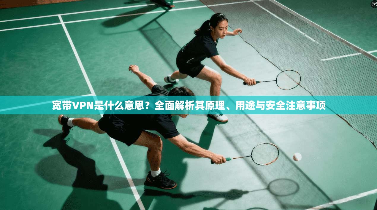 宽带VPN是什么意思?全面解析其原理、用途与安全注意事项 宽带VPN是什么意思?全面解析其原理、用途与安全注意事项