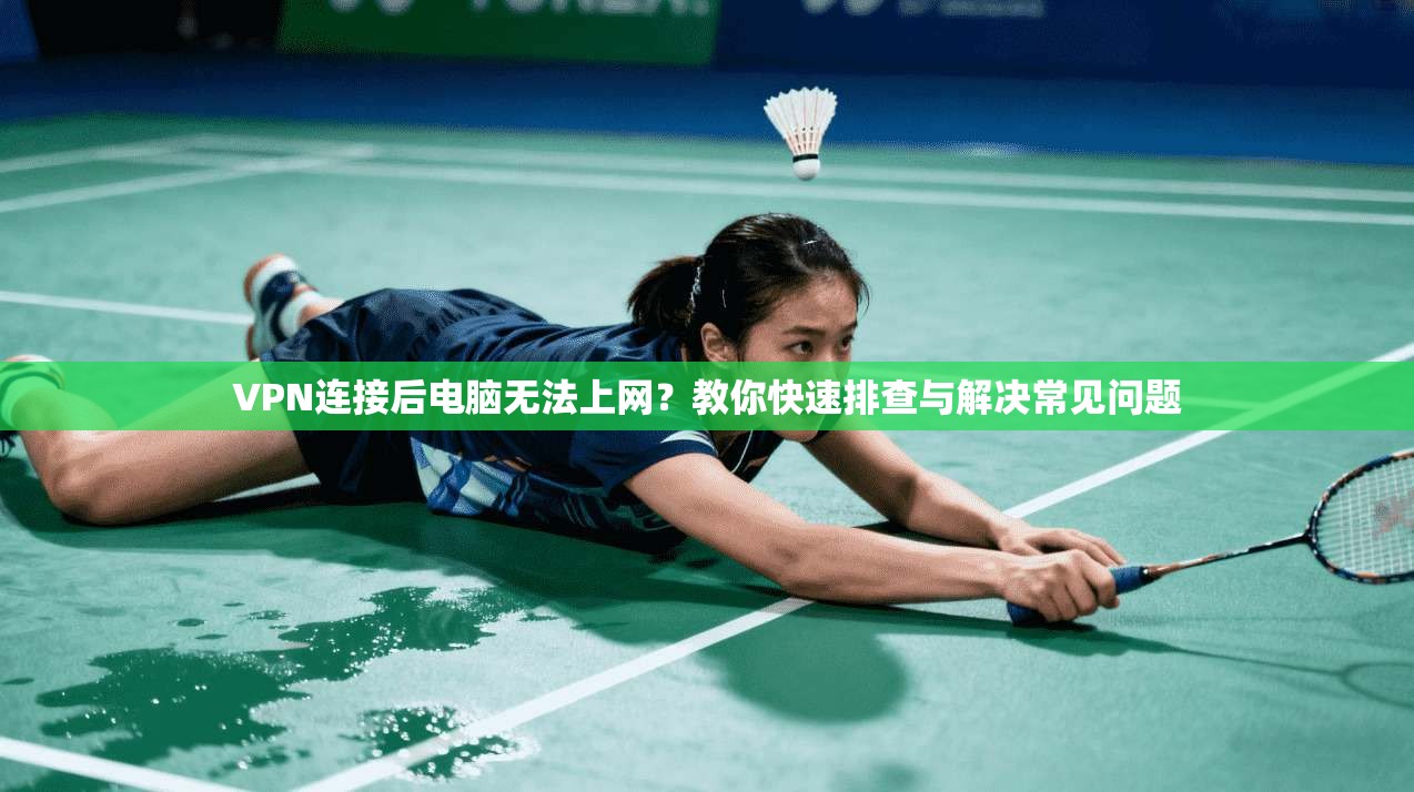 VPN连接后电脑无法上网？教你快速排查与解决常见问题
