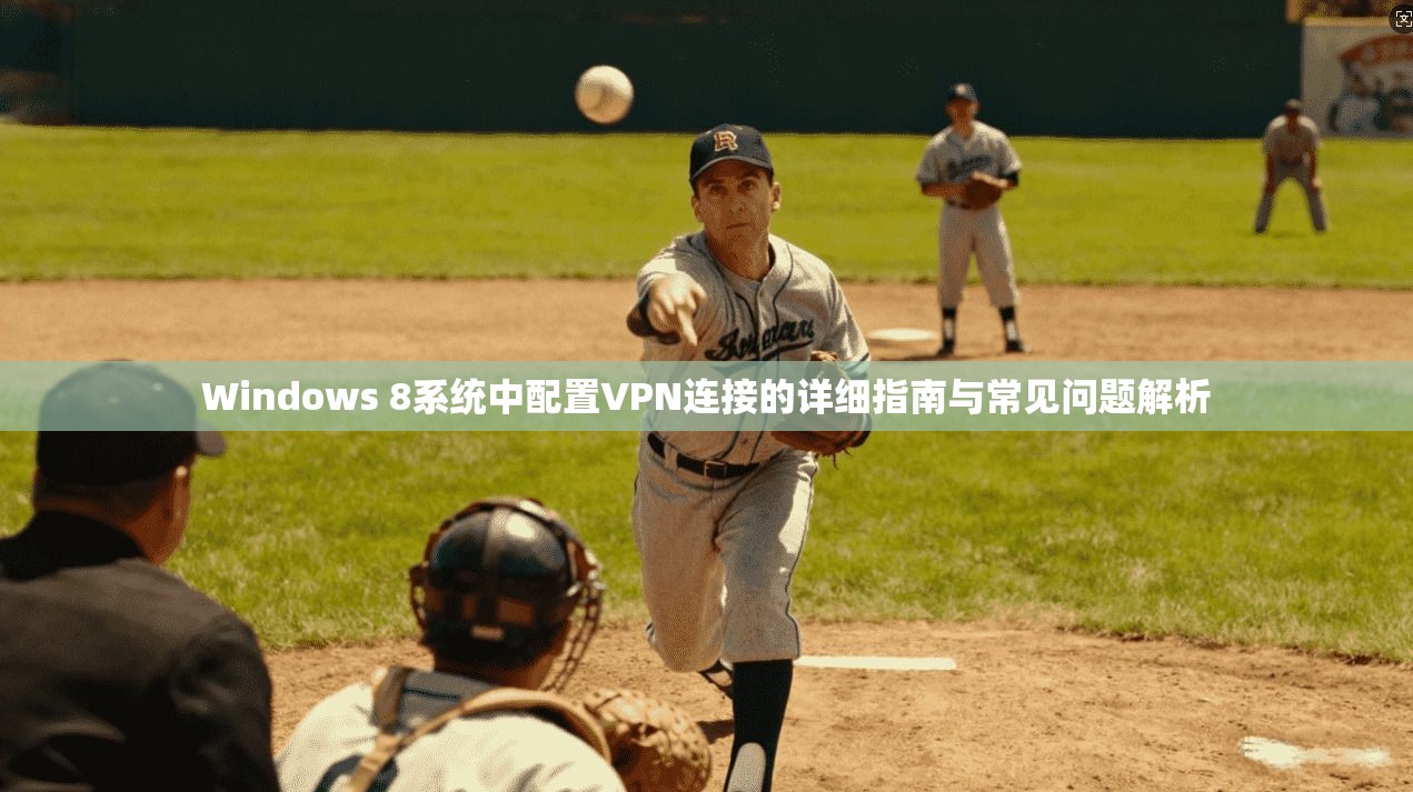 Windows 8系统中配置VPN连接的详细指南与常见问题解析 Windows 8系统中配置VPN连接的详细指南与常见问题解析