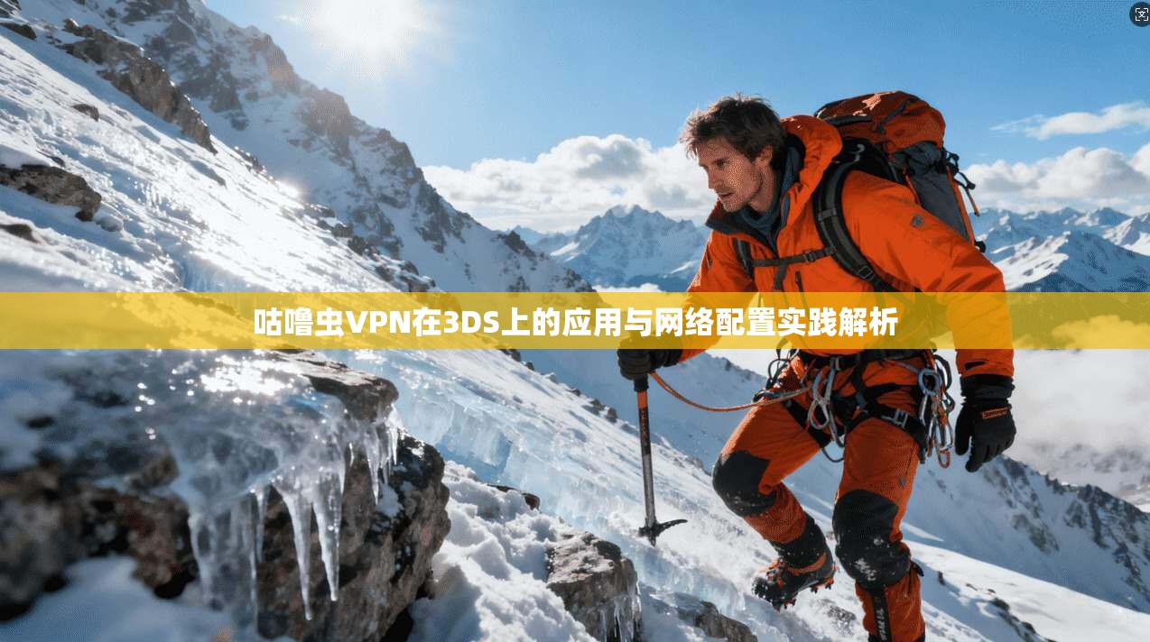 咕噜虫VPN在3DS上的应用与网络配置实践解析