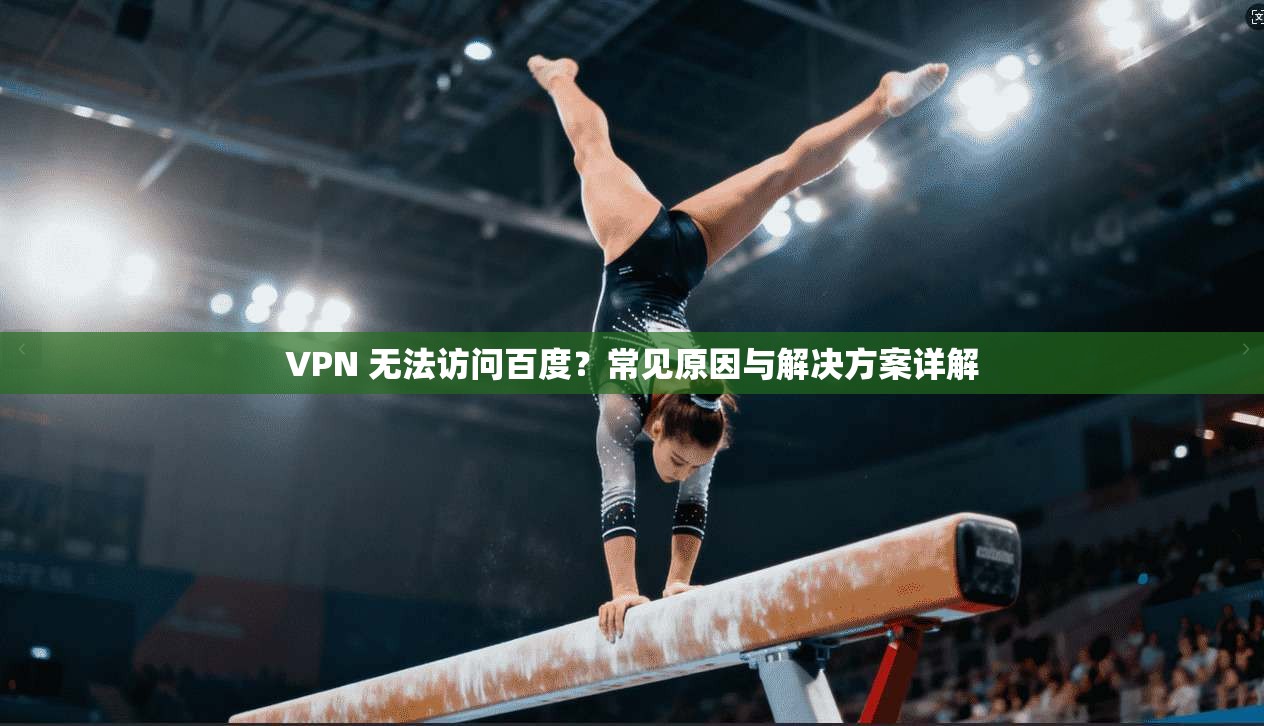 VPN 无法访问百度？常见原因与解决方案详解
