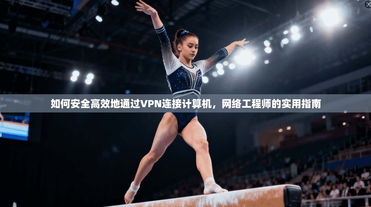 如何安全高效地通过VPN连接计算机,网络工程师的实用指南 如何安全高效地通过VPN连接计算机,网络工程师的实用指南