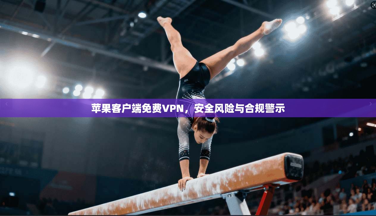 苹果客户端免费VPN，安全风险与合规警示