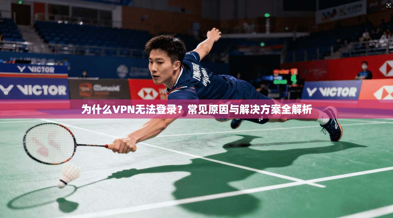 为什么VPN无法登录？常见原因与解决方案全解析