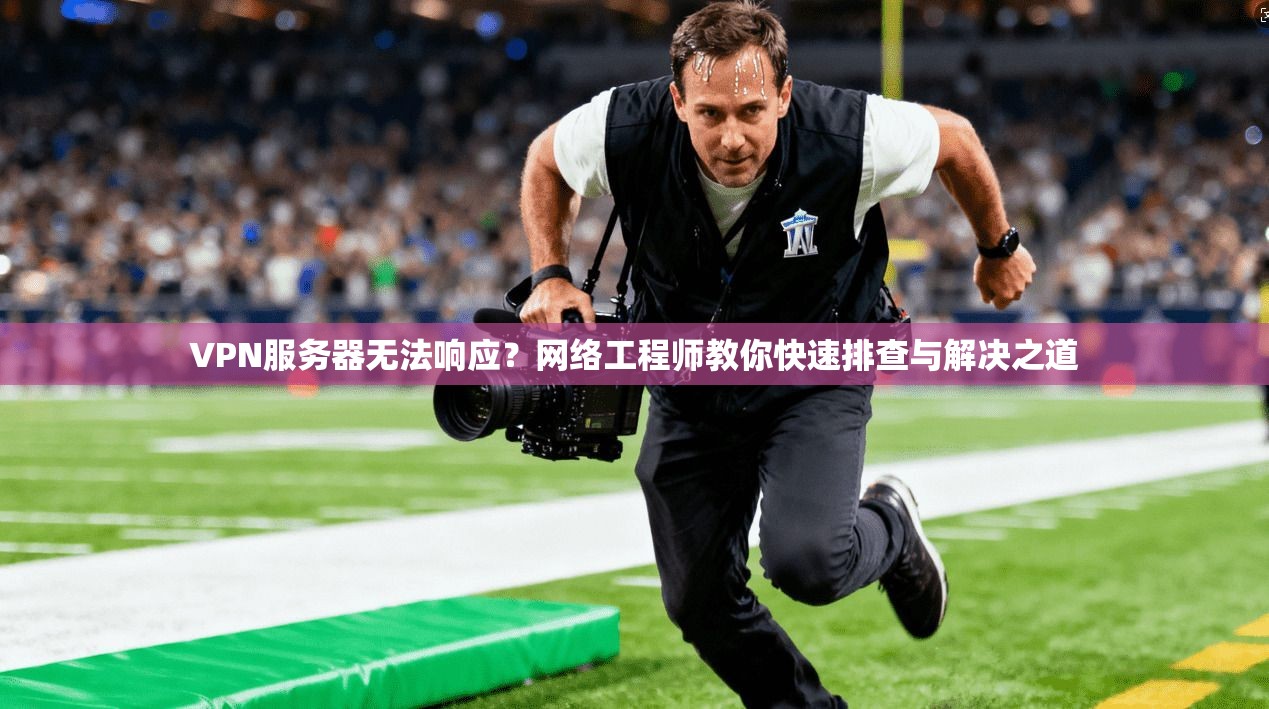 VPN服务器无法响应？网络工程师教你快速排查与解决之道