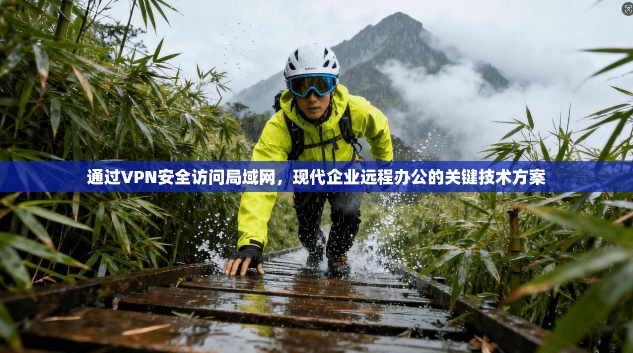 通过VPN安全访问局域网,现代企业远程办公的关键技术方案 通过VPN安全访问局域网,现代企业远程办公的关键技术方案