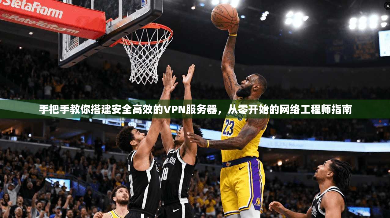 手把手教你搭建安全高效的VPN服务器,从零开始的网络工程师指南 手把手教你搭建安全高效的VPN服务器,从零开始的网络工程师指南