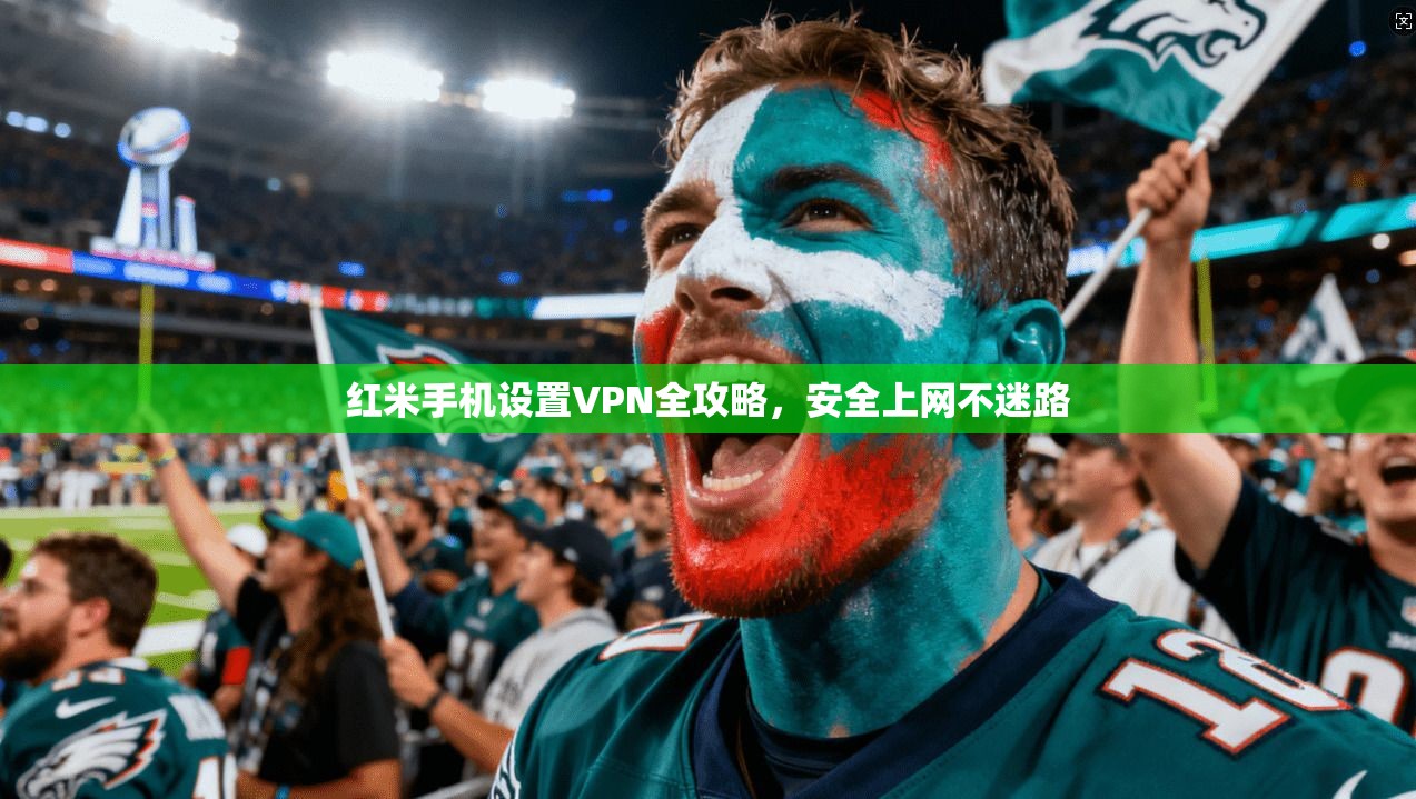 红米手机设置VPN全攻略，安全上网不迷路
