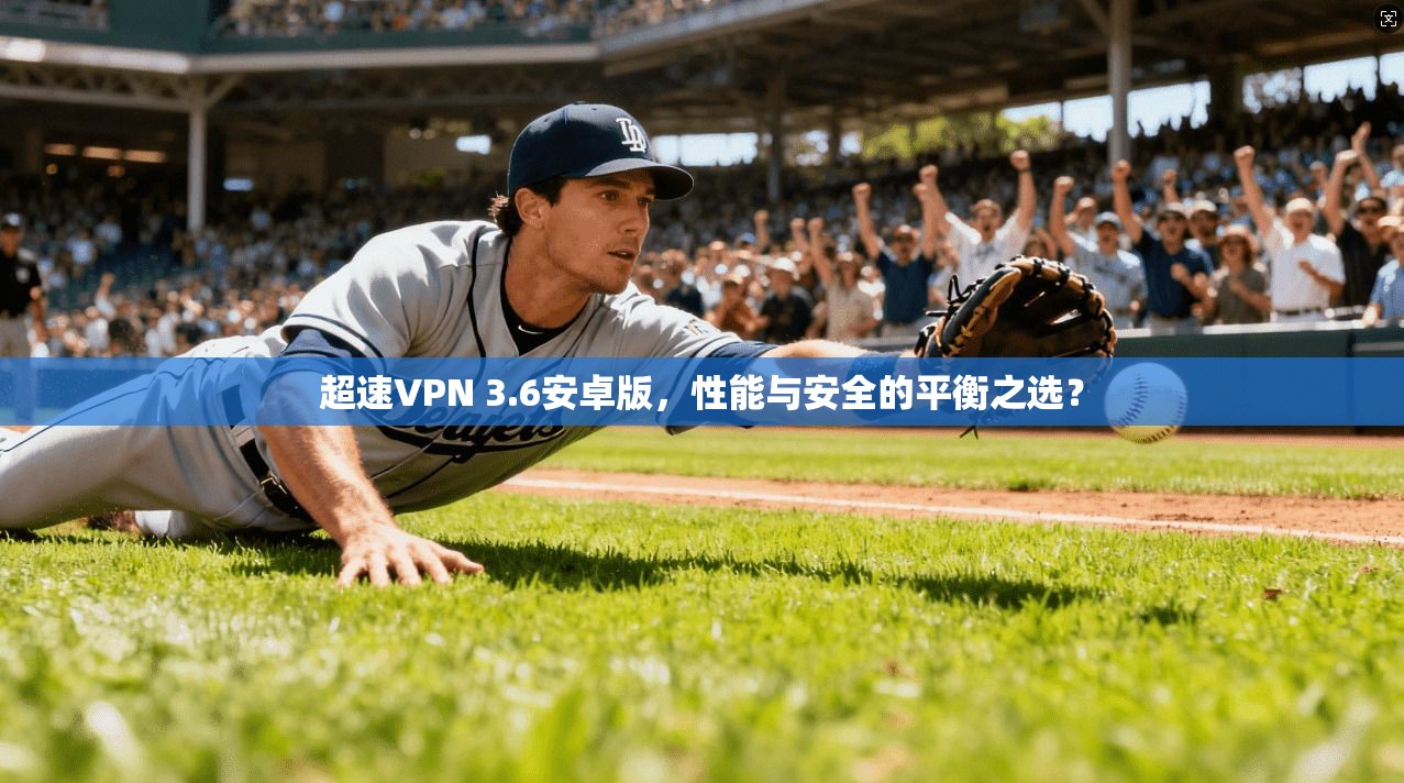 超速VPN 3.6安卓版，性能与安全的平衡之选？