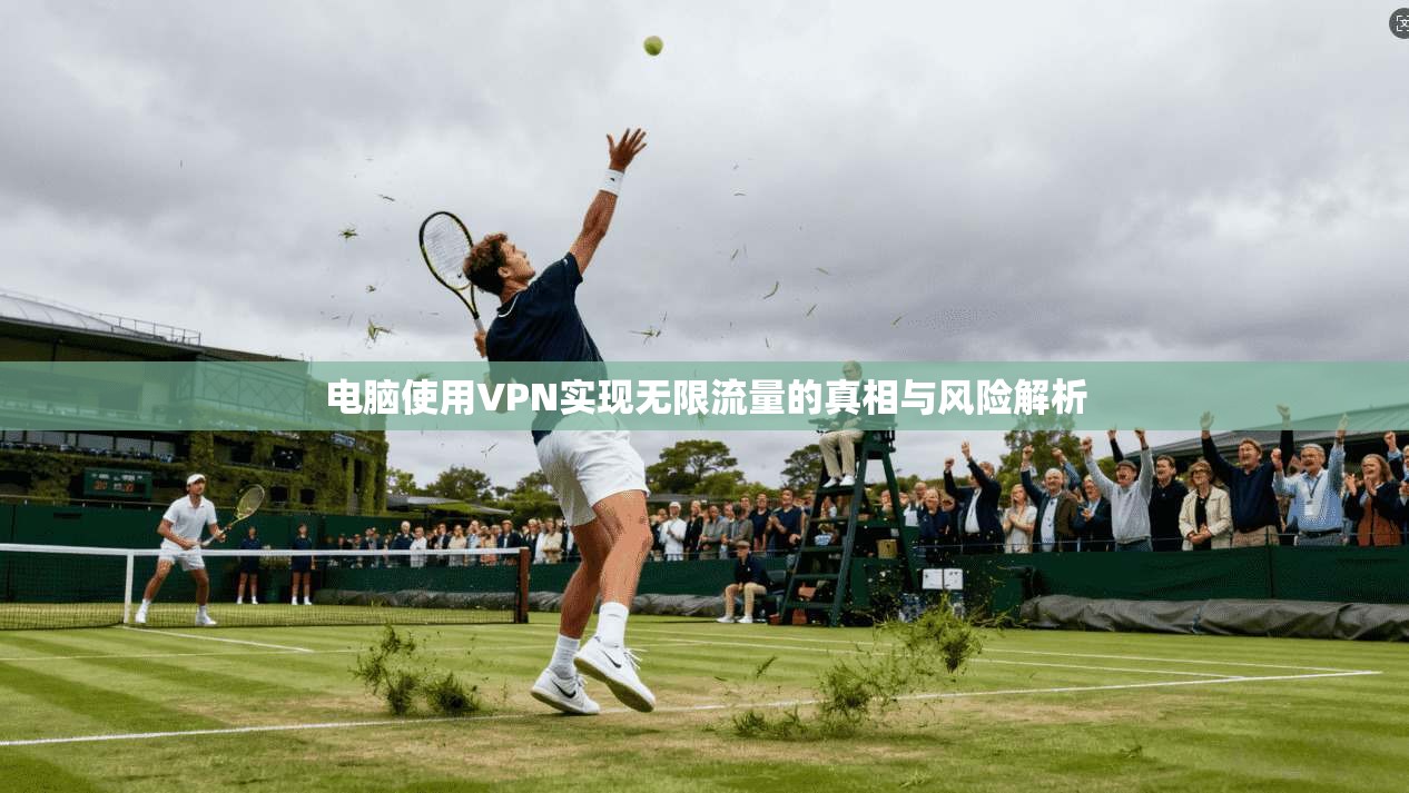电脑使用VPN实现无限流量的真相与风险解析