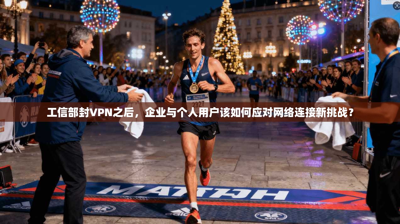 工信部封VPN之后，企业与个人用户该如何应对网络连接新挑战？