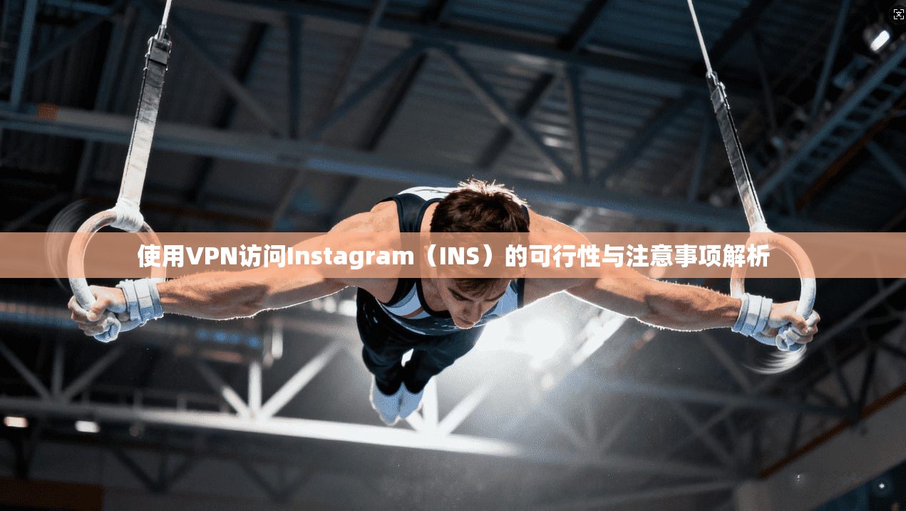 使用VPN访问Instagram(INS)的可行性与注意事项解析 使用VPN访问Instagram(INS)的可行性与注意事项解析