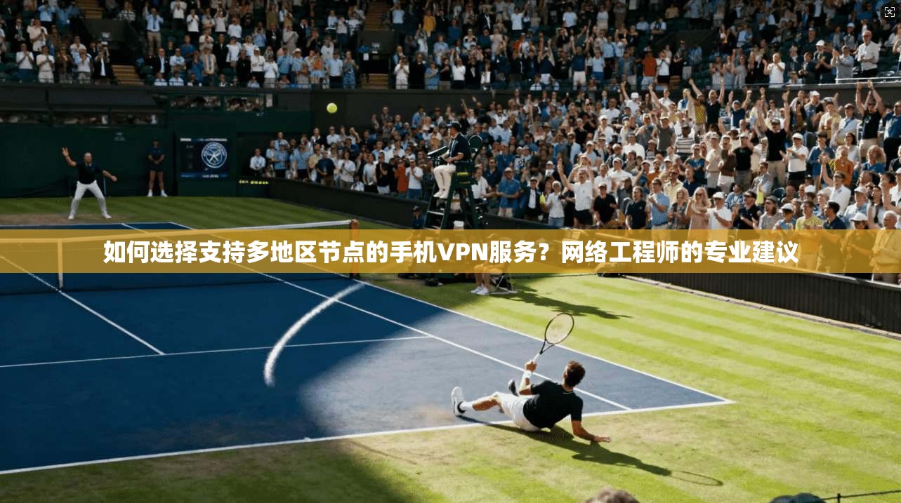 如何选择支持多地区节点的手机VPN服务?网络工程师的专业建议 如何选择支持多地区节点的手机VPN服务?网络工程师的专业建议