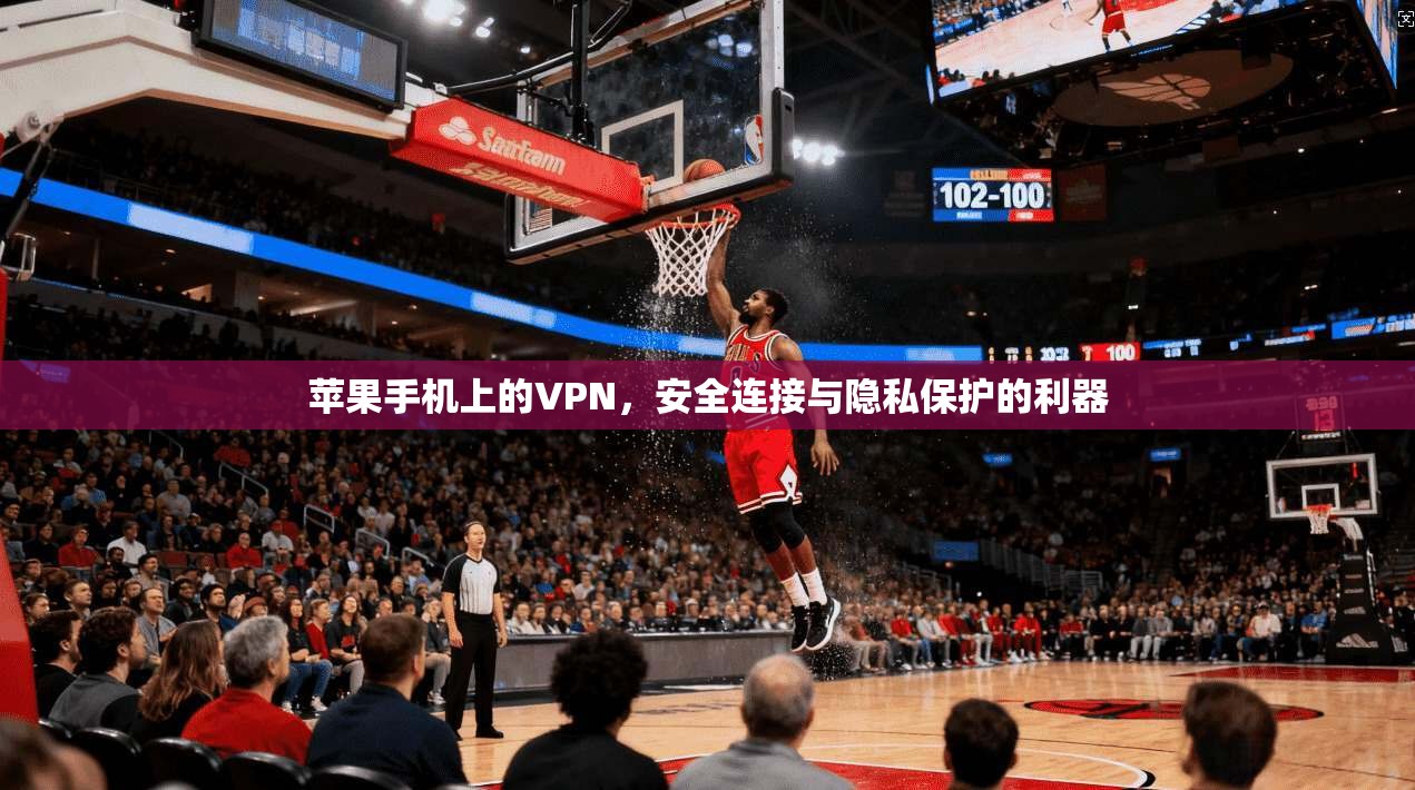 苹果手机上的VPN，安全连接与隐私保护的利器