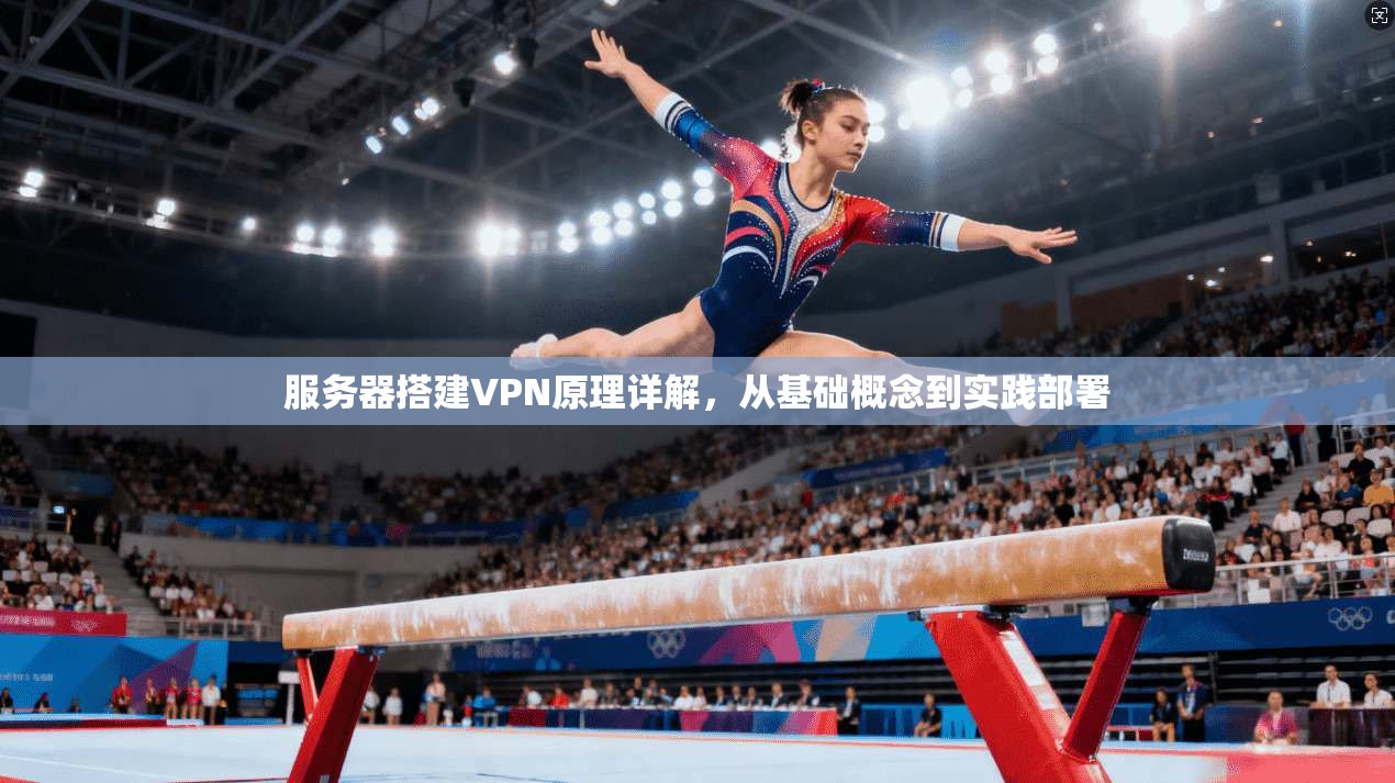 服务器搭建VPN原理详解，从基础概念到实践部署