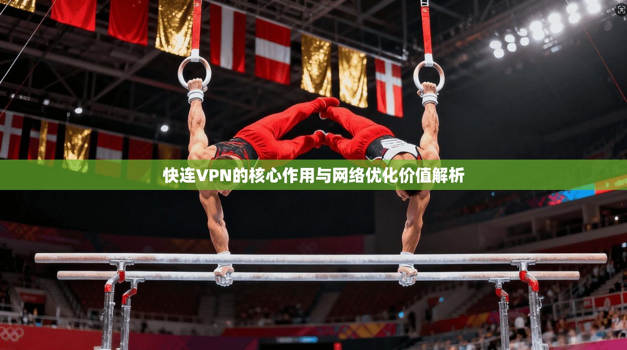 快连VPN的核心作用与网络优化价值解析