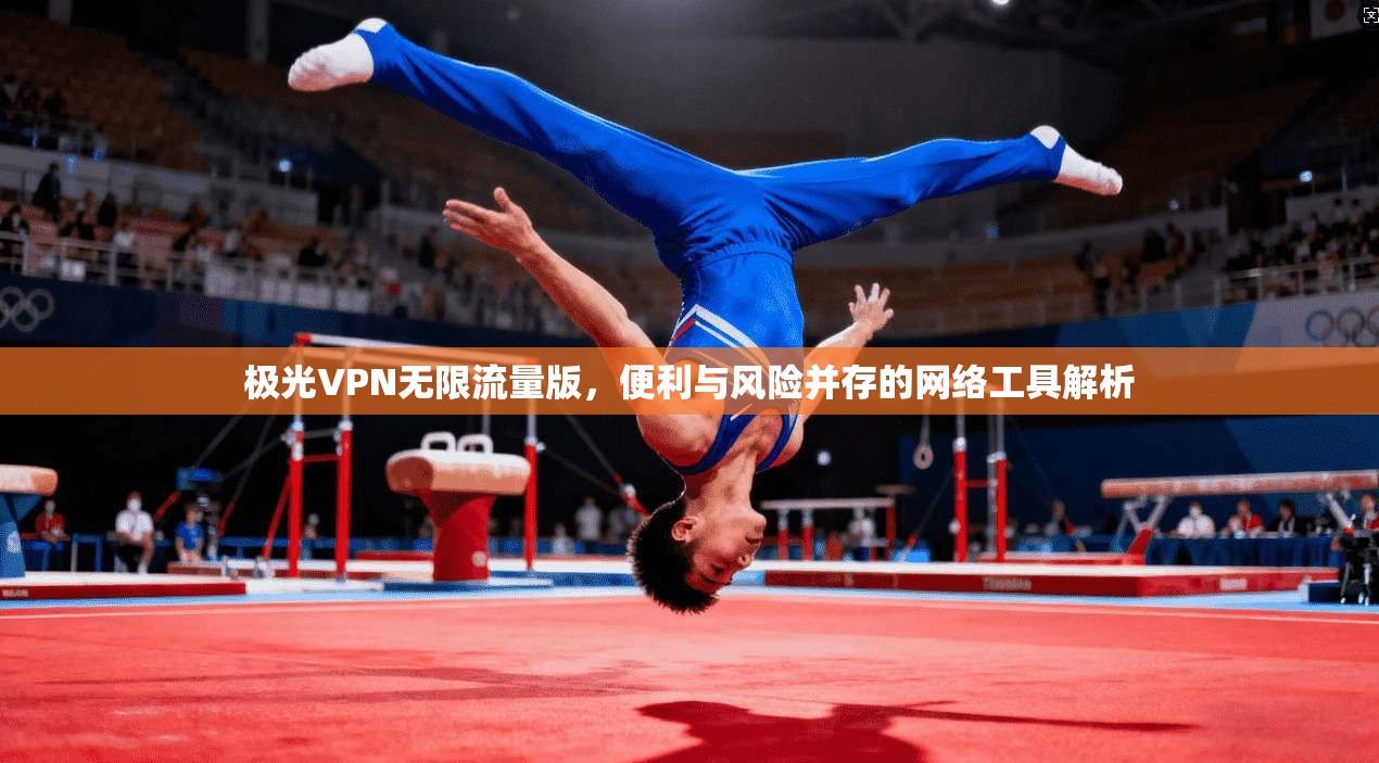 极光VPN无限流量版,便利与风险并存的网络工具解析 极光VPN无限流量版,便利与风险并存的网络工具解析