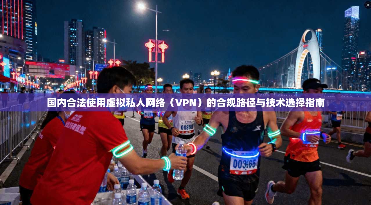 国内合法使用虚拟私人网络(VPN)的合规路径与技术选择指南 国内合法使用虚拟私人网络(VPN)的合规路径与技术选择指南